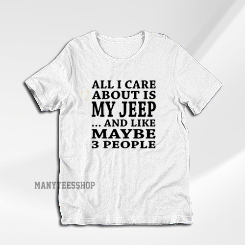All I Care About is My JEEP T-Shirt