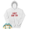I Ain’t Gon’ Try Hoodie For Unisex
