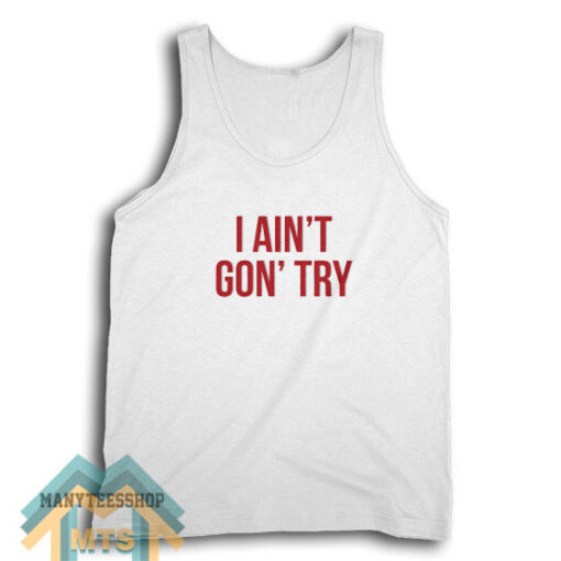 I Ain’t Gon’ Try Tank Top For Unisex