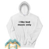 I Like Bad Music Only Hoodie For Unisex