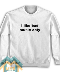 I Like Bad Music Only Sweatshirt For Unisex