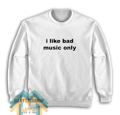 I Like Bad Music Only Sweatshirt For Unisex