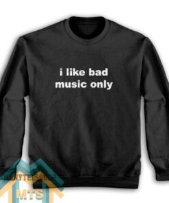 I Like Bad Music Only Sweatshirt For Women’s or Men’s