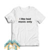 I Like Bad Music Only T-Shirt For Unisex