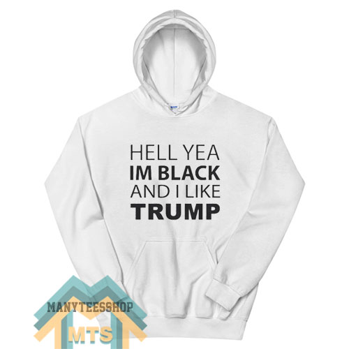 Hell Yea I’m Black And I Like Trump Hoodie For Unisex