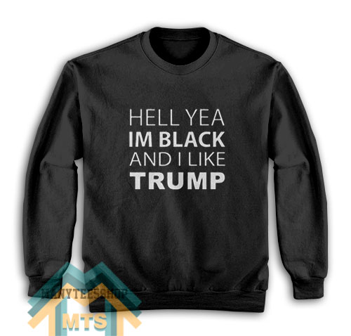 Hell Yea I’m Black And I Like Trump Sweatshirt For Women’s or Men’s