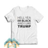 Hell Yea I’m Black And I Like Trump T-Shirt For Unisex