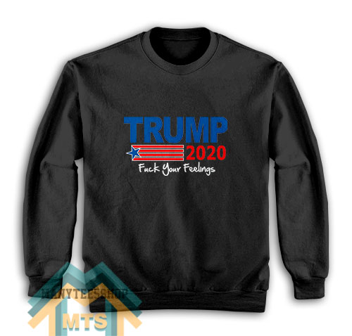 TRUMP 2020 Fuck Your Feelings Sweatshirt