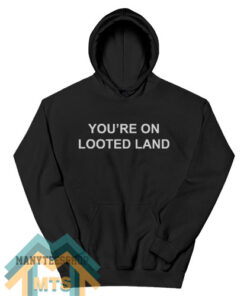 YOU’RE ON LOOTED LAND Hoodie