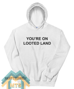 YOU’RE ON LOOTED LAND Hoodie For Unisex