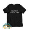 YOU’RE ON LOOTED LAND T-Shirt