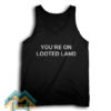 YOU’RE ON LOOTED LAND Tank Top
