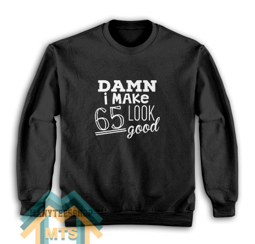 Damn i make 65 look good Sweatshirt
