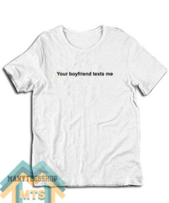 Your Boyfriend Texts Me T-Shirt