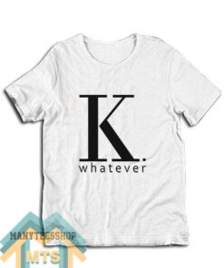 K Whatever T-Shirt