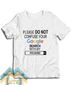 Please Do Not Confuse Your Google Search My Phd Degree T-Shirt