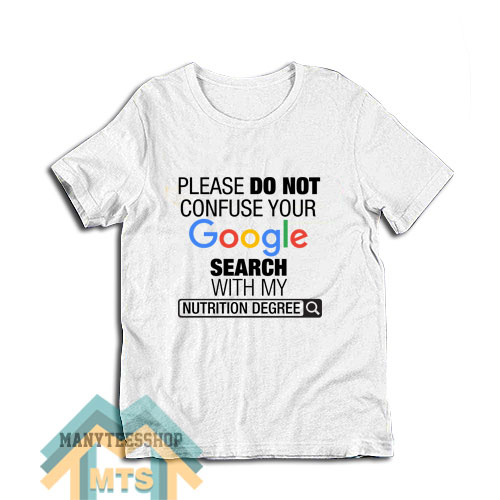Please Do Not Confuse Your Google Search With My Nutrition Degree T-Shirt