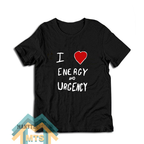 I Love Energy And Urgency T-Shirt