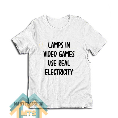 Lamps In Video Games Use Real Electricity T-Shirt