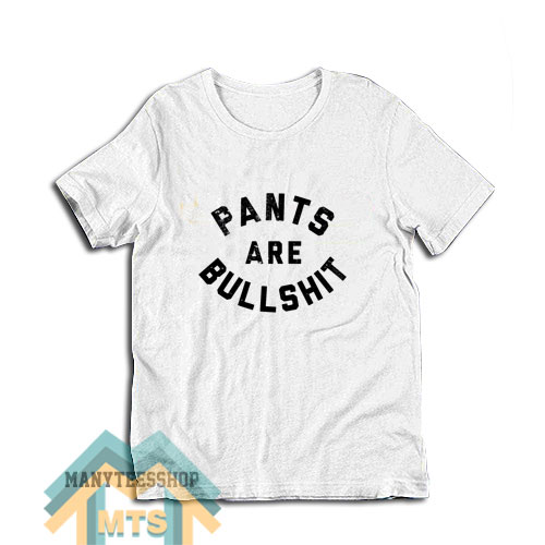 Pants Are Bullshit T-Shirt