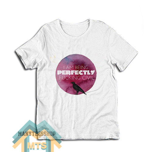 I Am Being Perfectly Fucking Civil T-Shirt