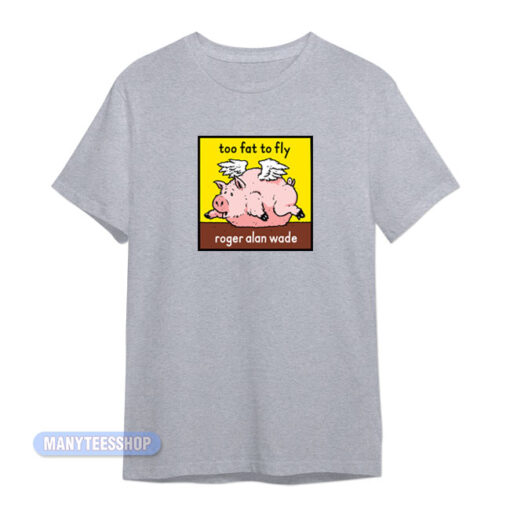 Roger Alan Wade Too Fat To Fly T-Shirt