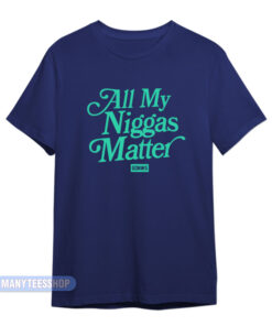 All My Niggas Matter T-Shirt