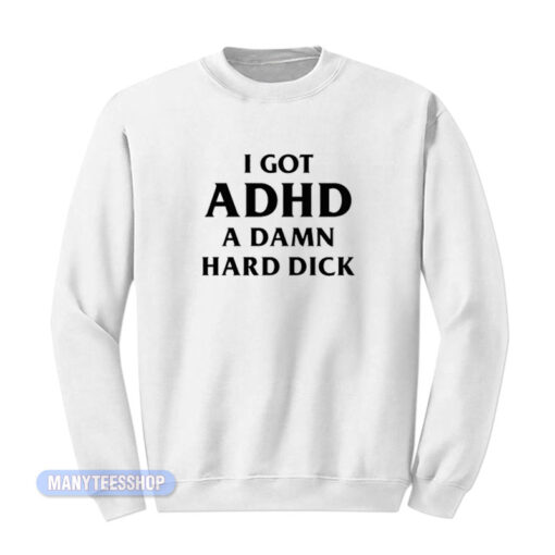I Got ADHD A Damn Hard Dick Sweatshirt