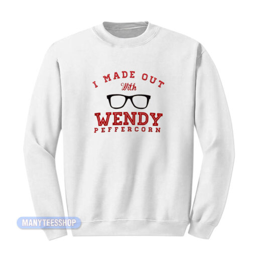 I Made Out With Wendy Peffercorn Sweatshirt