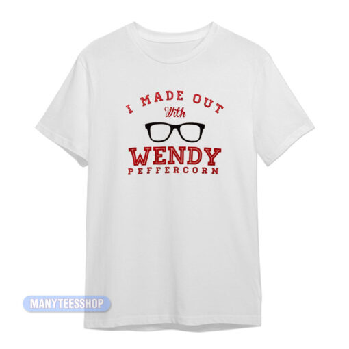 I Made Out With Wendy Peffercorn T-Shirt