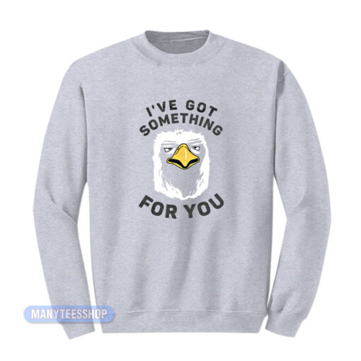 I've Got Something For You Eagle Sweatshirt