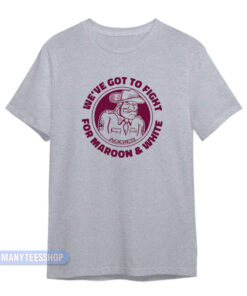 We've Got To Fight For Maroon And White T-Shirt