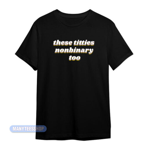 These Titties Nonbinary Too T-Shirt