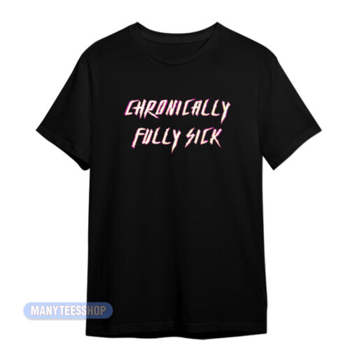Chronically Fully Sick T-Shirt