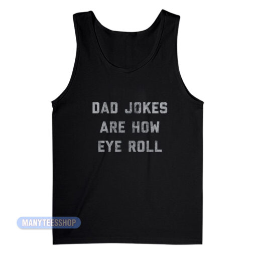 Dad Jokes Are How Eye Roll Tank Top