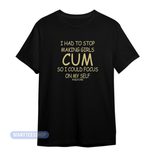 I Had To Stop Making Girls Cum T-Shirt