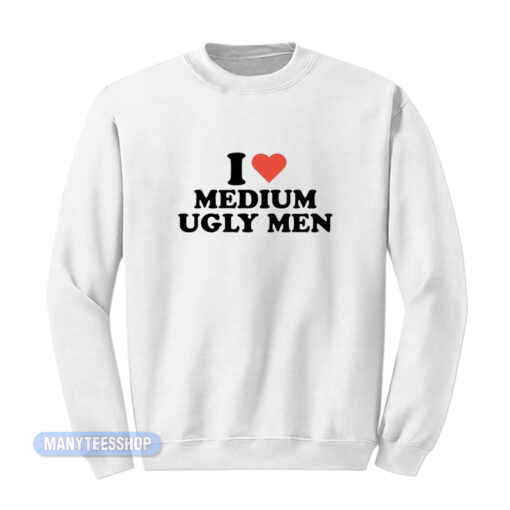 I Love Medium Ugly Men Sweatshirt