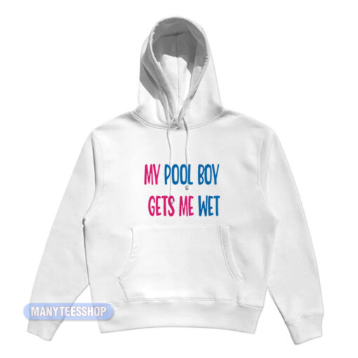 My Pool Boy Gets Me Wet Hoodie