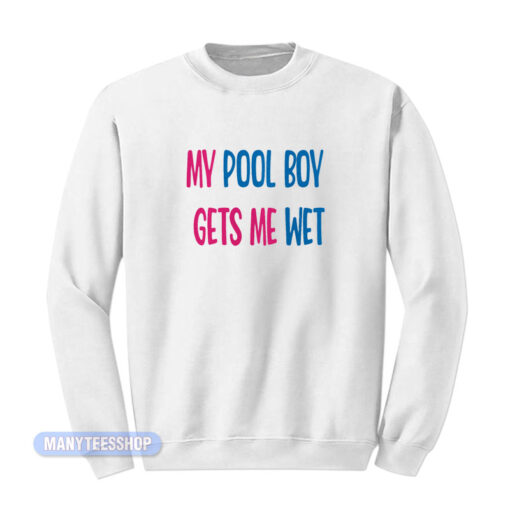 My Pool Boy Gets Me Wet Sweatshirt