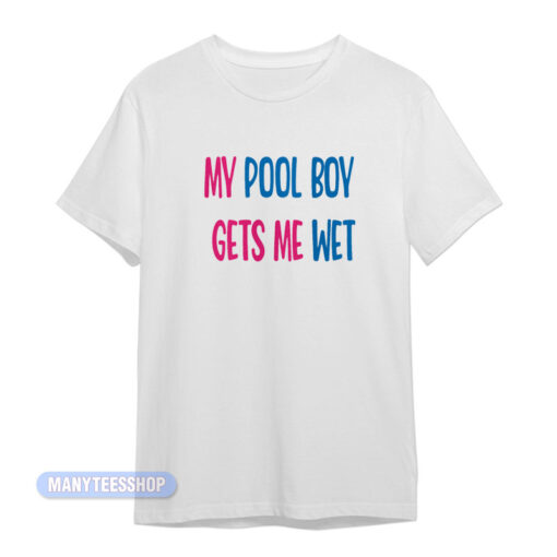 My Pool Boy Gets Me Wet T-Shirt