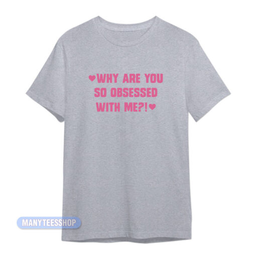Why Are You So Obsessed With Me T-Shirt