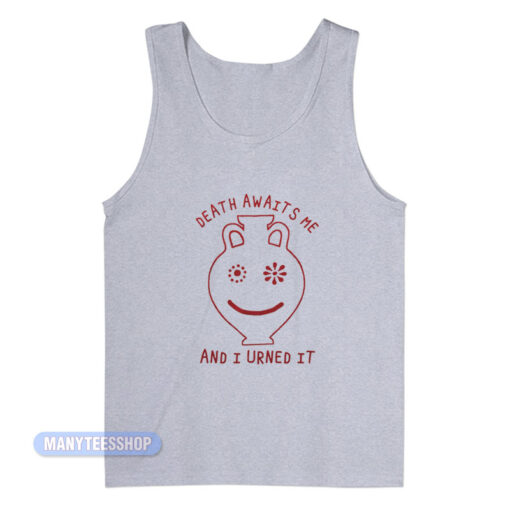 Death Awaits Me And I Urned It Tank Top