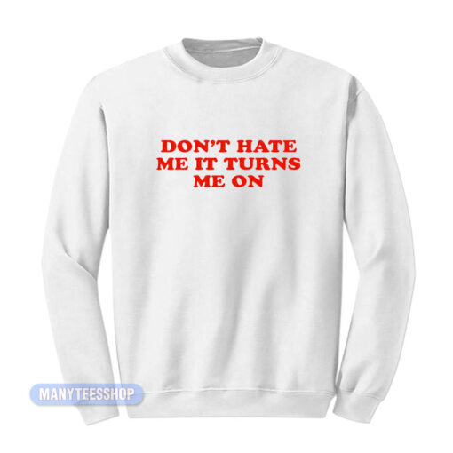 Don't Hate Me It Turn Me On Sweatshirt