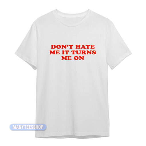 Don't Hate Me It Turn Me On T-Shirt