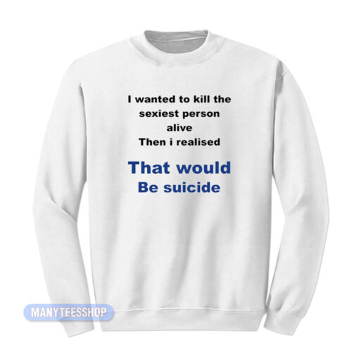 I Wanted To Kill The Sexiest Person Sweatshirt