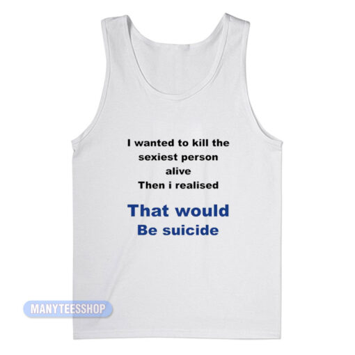 I Wanted To Kill The Sexiest Person Tank Top