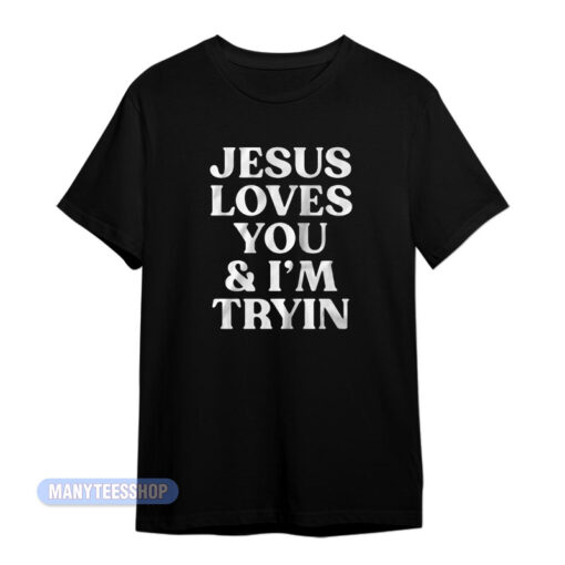 Jesus Loves You And I'm Tryin T-Shirt
