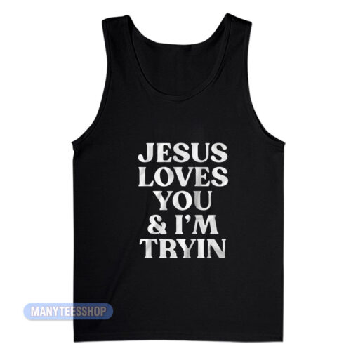 Jesus Loves You And I'm Tryin Tank Top