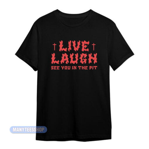 Live Laugh See You In The Pit T-Shirt