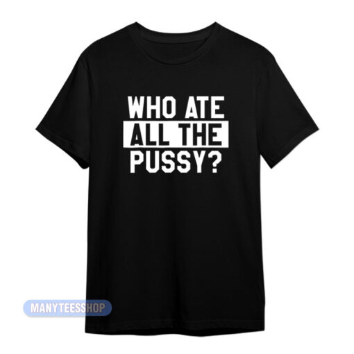 Who Ate All The Pussy T-Shirt